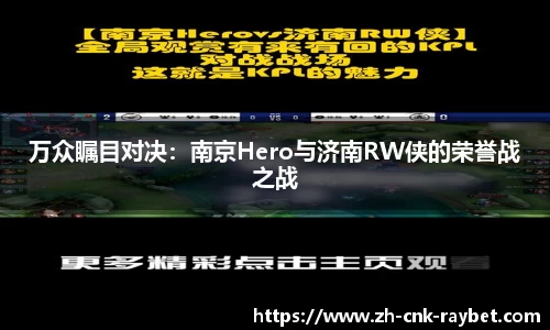 万众瞩目对决：南京Hero与济南RW侠的荣誉战之战