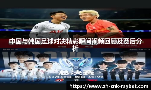中国与韩国足球对决精彩瞬间视频回顾及赛后分析